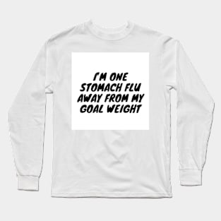 I’m one stomach flu away from my goal weight Long Sleeve T-Shirt